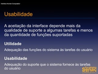 A aceitação da interface depende mais da qualidade de suporte a algumas tarefas e menos da quantidade de funções suportadas Utilidade Adequação das funções do sistema às tarefas do usuário Usabilidade Adequação do suporte que o sistema fornece às tarefas do usuário Usabilidade 