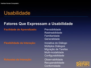 Fatores Que Expressam a Usabilidade Usabilidade Conformidade Recuperabilidade Observabilidade Robustez da Interação: Configurabilidade Multi-modalidade Migração de Tarefas Múltiplos Diálogos Iniciativa do Diálogo Flexibilidade da Interação: Generalidade Familiaridade Rastreabilidade Previsibilidade Facilidade de Aprendizado: 