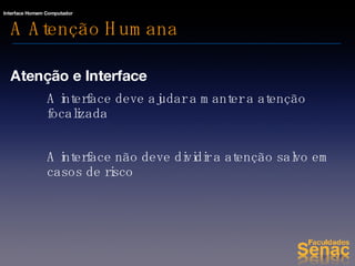 A Atenção Humana Atenção e Interface A interface deve ajudar a manter a atenção focalizada A interface não deve dividir a atenção salvo em casos de risco  