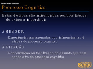 Processo Cognitivo Estas 4 etapas são influenciadas por dois fatores de extrema importância A MEMÓRIA  Experiências armazenadas que influenciam as 4 etapas do processo cognitivo  A ATENÇÃO Concentração ou focalização no assunto que esta sendo alvo do processo cognitivo 