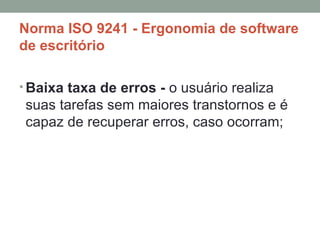 Norma ISO 9241 - Ergonomia de software de escritório Baixa taxa de erros -  o usuário realiza suas tarefas sem maiores transtornos e é capaz de recuperar erros, caso ocorram; 