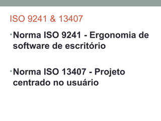 ISO 9241 & 13407 Norma ISO 9241 - Ergonomia de software de escritório Norma ISO 13407 - Projeto centrado no usuário 