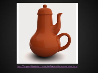 http://impossibleobjects.com/coffeepot-for-masochists.html

 