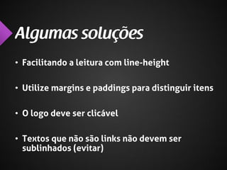 • Facilitando a leitura com line-height
• Utilize margins e paddings para distinguir itens
• O logo deve ser clicável

• Textos que não são links não devem ser
sublinhados (evitar)

 