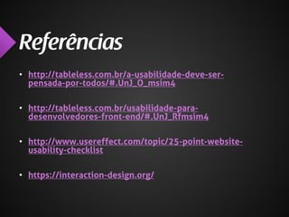 • http://tableless.com.br/a-usabilidade-deve-serpensada-por-todos/#.UnJ_O_msim4
• http://tableless.com.br/usabilidade-paradesenvolvedores-front-end/#.UnJ_Rfmsim4

• http://www.usereffect.com/topic/25-point-websiteusability-checklist
• https://interaction-design.org/

 