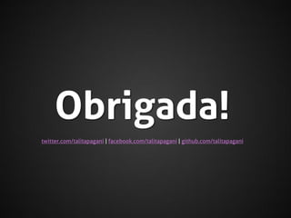 Obrigada!
twitter.com/talitapagani | facebook.com/talitapagani | github.com/talitapagani

 