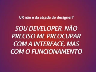 UX não é da alçada do designer?

 