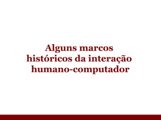 Alguns marcos  históricos da interação  humano-computador 