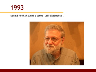 Donald Norman cunha o termo "user experience".  1993 