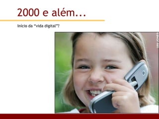 Início da “vida digital”? 2000 e além... 