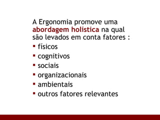 A Ergonomia promove uma  abordagem holística  na qual são levados em conta fatores : físicos cognitivos sociais organizacionais ambientais outros fatores relevantes 