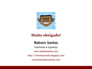 Robson Santos Usabilidade & Ergodesign www.robsonsantos.com http://interfaceando.blogspot.com [email_address] Muito obrigado! 