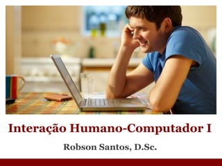 Robson Santos, D.Sc. Interação Humano-Computador I 