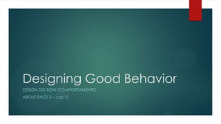 Designing Good Behavior
DESIGN DO BOM COMPORTAMENTO
ABOUT FACE 3 – cap12
 