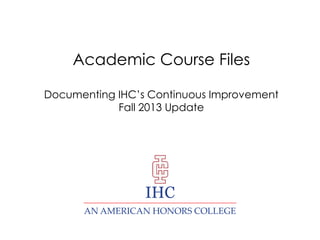 Academic Course Files
Documenting IHC’s Continuous Improvement
Fall 2013 Update
IHC
 