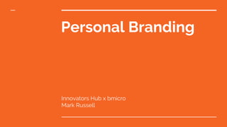 Personal Branding
Innovators Hub x bmicro
Mark Russell
 