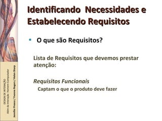 Identificando  Necessidades e Estabelecendo Requisitos O que são Requisitos? Lista de Requisitos que devemos prestar atenção: Requisitos Funcionais Captam o que o produto deve fazer DESIGN DE INTERAÇÃO  Além da Interação  Homem-Computador Jennifer Preece / Yvonne Rogers / Helen Sharp 