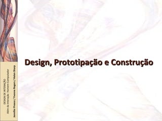 Design, Prototipação e Construção DESIGN DE INTERAÇÃO  Além da Interação  Homem-Computador Jennifer Preece / Yvonne Rogers / Helen Sharp 