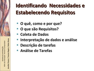 Identificando  Necessidades e Estabelecendo Requisitos O quê, como e por que? O que são Requisitos? Coleta de Dados Interpretação de dados e análise Descrição de tarefas Análise de Tarefas DESIGN DE INTERAÇÃO  Além da Interação  Homem-Computador Jennifer Preece / Yvonne Rogers / Helen Sharp 