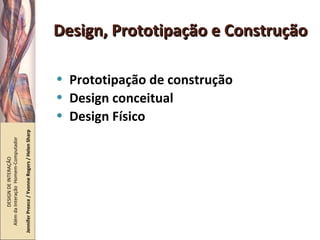 Design, Prototipação e Construção Prototipação de construção Design conceitual Design Físico DESIGN DE INTERAÇÃO  Além da Interação  Homem-Computador Jennifer Preece / Yvonne Rogers / Helen Sharp 