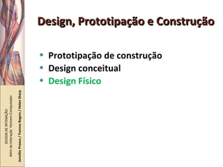 Design, Prototipação e Construção Prototipação de construção Design conceitual Design Físico DESIGN DE INTERAÇÃO  Além da Interação  Homem-Computador Jennifer Preece / Yvonne Rogers / Helen Sharp 