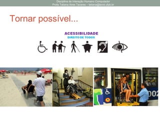 Tornar possível...
Disciplina de Interação Humano Computador
Profa Tatiana Aires Tavares – tatiana@lavid.ufpb.br
 