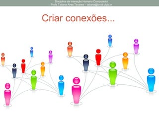 Disciplina de Interação Humano Computador
Profa Tatiana Aires Tavares – tatiana@lavid.ufpb.br
Criar conexões...
 