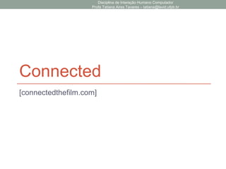 Connected
[connectedthefilm.com]
Disciplina de Interação Humano Computador
Profa Tatiana Aires Tavares – tatiana@lavid.ufpb.br
 