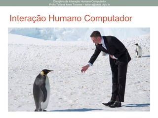 Interação Humano Computador
Disciplina de Interação Humano Computador
Profa Tatiana Aires Tavares – tatiana@lavid.ufpb.br
 