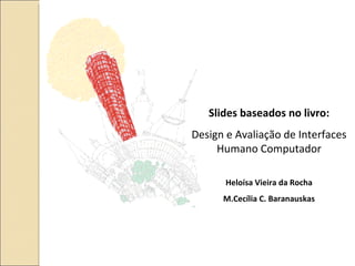 Slides baseados no livro: Design e Avaliação de Interfaces Humano Computador Heloísa Vieira da Rocha M.Cecília C. Baranauskas 