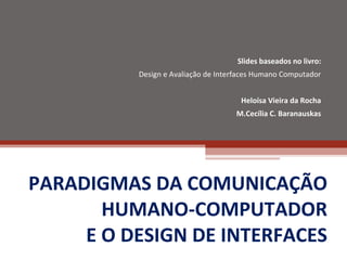 PARADIGMAS DA COMUNICAÇÃO HUMANO-COMPUTADOR E O DESIGN DE INTERFACES Slides baseados no livro: Design e Avaliação de Interfaces Humano Computador Heloísa Vieira da Rocha M.Cecília C. Baranauskas 