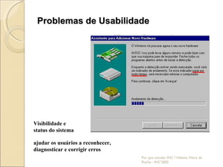 Problemas de Usabilidade Por que estudar IHC ? Heloísa Vieira da Rocha - IHC'2002 Visibilidade e status do sistema ajudar os usuários a reconhecer, diagnosticar e corrigir erros 