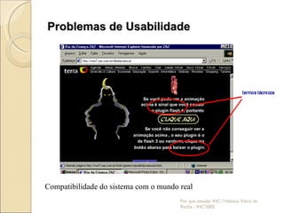 Problemas de Usabilidade Por que estudar IHC ? Heloísa Vieira da Rocha - IHC'2002 Compatibilidade do sistema com o mundo real 