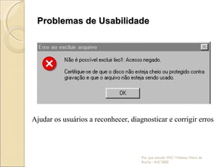 Problemas de Usabilidade Por que estudar IHC ? Heloísa Vieira da Rocha - IHC'2002 Ajudar os usuários a reconhecer, diagnosticar e corrigir erros 