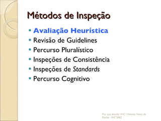 Métodos de Inspeção Avaliação Heurística Revisão de Guidelines Percurso   Pluralístico Inspeções de Consistência Inspeções de  Standards Percurso   Cognitivo Por que estudar IHC ? Heloísa Vieira da Rocha - IHC'2002 