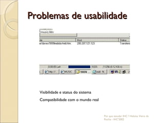 Problemas de usabilidade Por que estudar IHC ? Heloísa Vieira da Rocha - IHC'2002 Visibilidade e status do sistema Compatibilidade com o mundo real 
