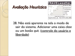 Avaliação Heurística 28. Não está aparente na tela o modo de sair do sistema. Adicionar uma caixa  close  ou um botão  quit . ( controle do usuário e liberdade ) 