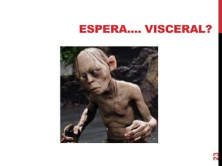 ESPERA.... VISCERAL?




                       23
 