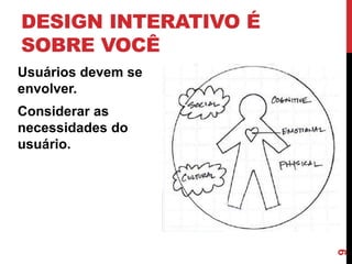 DESIGN INTERATIVO É
SOBRE VOCÊ
Usuários devem se
envolver.
Considerar as
necessidades do
usuário.




                      9
 