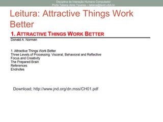 Leitura: Attractive Things Work
Better
Disciplina de Interação Humano Computador
Profa Tatiana Aires Tavares – tatiana@lavid.ufpb.br
Download; http://www.jnd.org/dn.mss/CH01.pdf
 