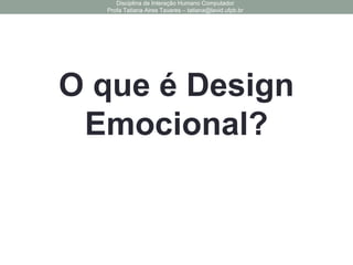 O que é Design
Emocional?
Disciplina de Interação Humano Computador
Profa Tatiana Aires Tavares – tatiana@lavid.ufpb.br
 