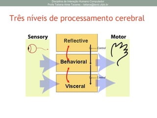 Três níveis de processamento cerebral
Disciplina de Interação Humano Computador
Profa Tatiana Aires Tavares – tatiana@lavid.ufpb.br
 