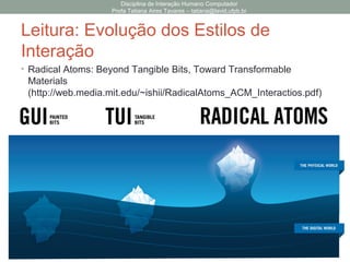 Leitura: Evolução dos Estilos de
Interação
Disciplina de Interação Humano Computador
Profa Tatiana Aires Tavares – tatiana@lavid.ufpb.br
• Radical Atoms: Beyond Tangible Bits, Toward Transformable
Materials
(http://web.media.mit.edu/~ishii/RadicalAtoms_ACM_Interactios.pdf)
 
