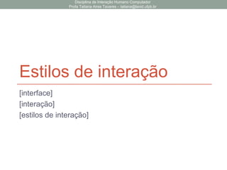 Estilos de interação
[interface]
[interação]
[estilos de interação]
Disciplina de Interação Humano Computador
Profa Tatiana Aires Tavares – tatiana@lavid.ufpb.br
 