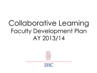 Collaborative Learning
Faculty Development Plan
AY 2013/14

IHC

 