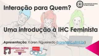 Apresentação: Karen Figueiredo (karen@ic.ufmt.br)
 