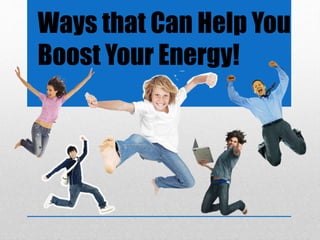 Ways that Can Help You
Boost Your Energy!
 
