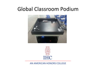 Global Classroom Podium
AN AMERICAN HONORS COLLEGE
IHC
 