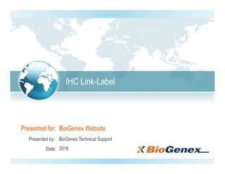 Presented for:
Presented by:
Date:
IHC Link-Label
BioGenex Technical Support
2016
BioGenex Website
 