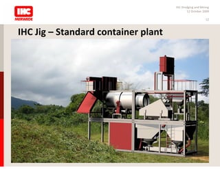 IHC Dredging and Mining
                                            12 October 2009

                                                         12



IHC Jig – Standard container plant
 